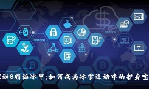 探秘B特派冰甲：如何成为冰雪运动中的护身宝甲