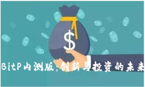 探索BitP内测版：创新与投资的未来平台