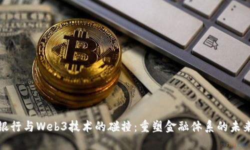 银行与Web3技术的碰撞：重塑金融体系的未来