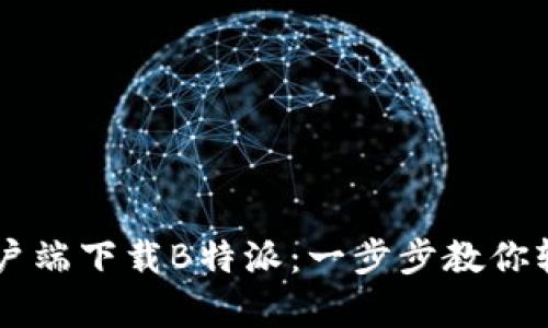 手机客户端下载B特派：一步步教你轻松下载