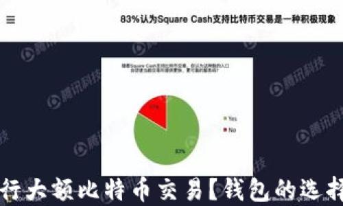 
如何安全进行大额比特币交易？钱包的选择与使用指南