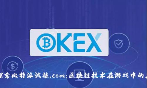 : 探索比特派试炼.com：区块链技术在游戏中的应用