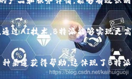 是的，B特派有客服支持。用户在使用B特派的过程中，如果遇到任何问题或有相关的咨询需求，都可以通过客服渠道获得帮助。以下是关于B特派客服的详细介绍：

客服联系方式
B特派提供多种客服联系方式，用户可以根据自己的需求选择最适合的方式。常见的联系方式包括：
ul
    li在线客服：用户可以在官方网站或应用内找到在线客服功能，与客服代表实时沟通，解决问题。/li
    li电话服务热线：B特派为用户提供电话支持，用户可以拨打指定号码，直接与客服人员进行语音交流。/li
    li电子邮件支持：用户也可以通过发送电子邮件的方式，将自己的问题或建议发送给客服团队，通常会在一定时间内得到回复。/li
    li社交媒体：B特派在一些社交媒体平台上也设有官方账号，用户可以通过私信或评论的方式进行咨询。/li
/ul

客服工作时间
B特派的客服通常处于在线状态，具体的工作时间可能因地区而异。一般来说，客服支持可能涵盖工作日的办公时间，也有可能提供周末支持。在一些大型活动或节假日，客服团队可能会调整工作时间，以便利用户更好的使用体验。

常见问题解答
B特派客服团队还会整理一些常见问题的解答，用户可以在帮助中心或FAQ页面找到这些信息，这能够帮助用户快速获取所需的解决方案，而无需与客服直接沟通。这些常见问答通常涵盖帐户管理、订单查询、支付方式、退款流程等内容。

提升用户体验
B特派客服不仅仅是处理用户问题，还致力于提升整体用户体验。他们往往会收集用户反馈，了解用户的需求和痛点，以便在产品和服务上进行改进。客服团队的专业性和响应速度直接影响用户对B特派的总体满意度。

自助服务渠道
除了传统的客服渠道外，B特派还可能提供自助服务渠道，例如帮助文档、视频教程等，用户可以通过这些自助服务获取信息，解决简单的问题，从而节省时间和精力。

客服的专业素养
B特派客服团队的成员通常经过专业培训，具备良好的沟通能力和服务意识。客服人员需要了解公司的产品和服务详情，能够有效识别用户的问题，并提供清晰、准确的解决方案。此类专业素养将有助于建立用户对B特派的信任感。

未来的客服发展方向
随着人工智能和技术的发展，B特派客服也可能逐渐引入智能客服系统，以提高响应速度和处理效率。通过AI技术，B特派能够实现更高效的用户服务，将部分常规问题的解决自动化，进一步释放人力资源用于处理更复杂的问题。

总结
总的来说，B特派的客服服务是其用户体验的重要组成部分，用户在使用过程中如遇问题，能够通过多种渠道获得帮助。这体现了B特派对用户需求的高度重视，进一步增强了品牌的亲和力与信任感。