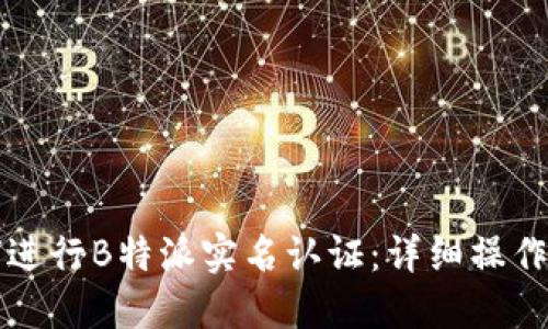 如何进行B特派实名认证：详细操作指南
