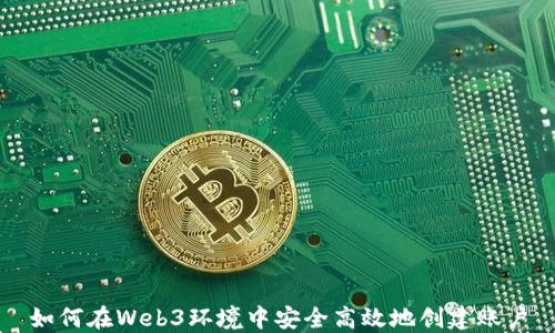 
如何在Web3环境中安全高效地创建账户