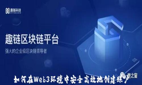 
如何在Web3环境中安全高效地创建账户