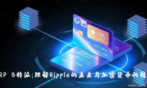 XRP B特派：理解Ripple的未来与加密货币的转型