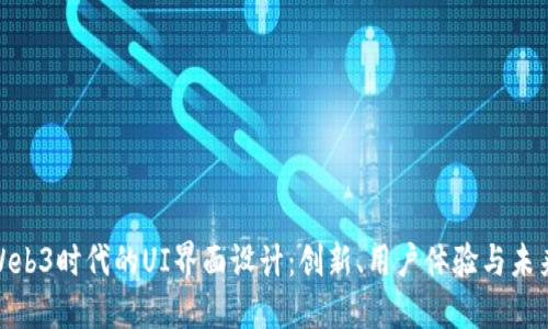 探索Web3时代的UI界面设计：创新、用户体验与未来趋势