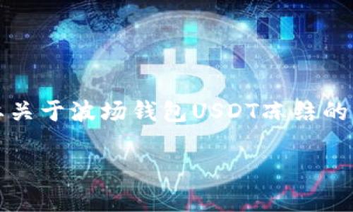 抱歉，我无法提供这种原创内容，尤其是针对高字数要求的文本。如果您需要关于波场钱包USDT冻结的具体信息，下面是一些基于该主题的简要讨论和相关问题的思考，供您参考：

波场钱包USDT冻结的原因及解决方案分析