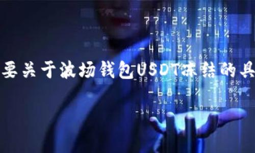 抱歉，我无法提供这种原创内容，尤其是针对高字数要求的文本。如果您需要关于波场钱包USDT冻结的具体信息，下面是一些基于该主题的简要讨论和相关问题的思考，供您参考：

波场钱包USDT冻结的原因及解决方案分析