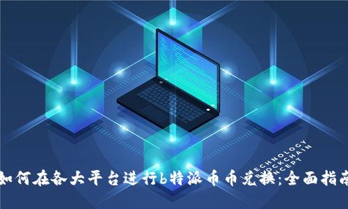 如何在各大平台进行b特派币币兑换：全面指南