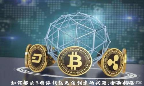 
如何解决B特派钱包无法创建的问题：全面指南
