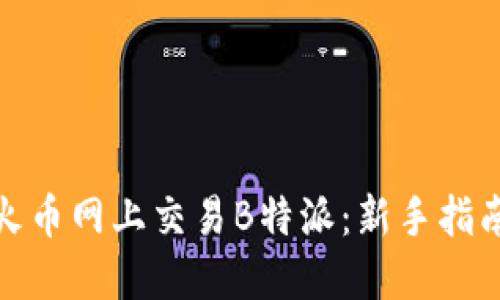 如何在火币网上交易B特派：新手指南与策略