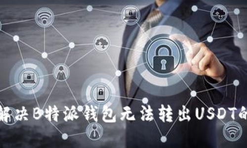 如何解决B特派钱包无法转出USDT的问题