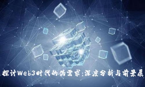 : 探讨Web3时代的伪需求：深度分析与前景展望