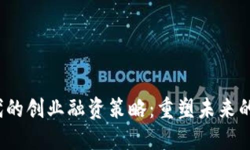 Web3时代的创业融资策略：重塑未来的投资生态