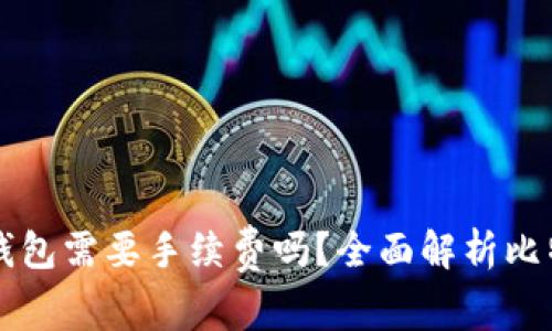 比特币转冷钱包需要手续费吗？全面解析比特币转账费用