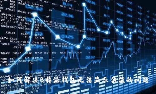 如何解决B特派钱包无法显示估值的问题