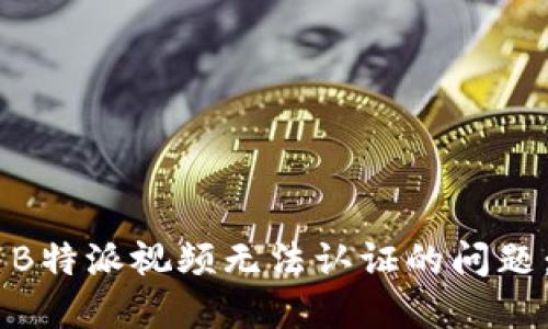 biatoti解决B特派视频无法认证的问题：技巧与建议