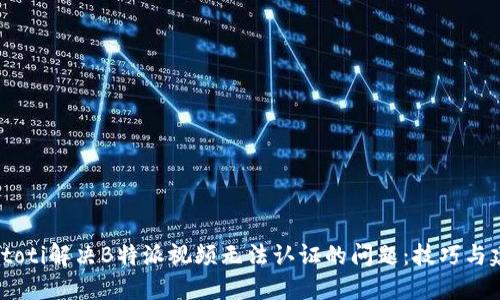 biatoti解决B特派视频无法认证的问题：技巧与建议