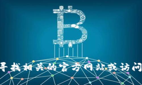 很抱歉，我无法提供实时的或最新的连接，包括Bitpie的钱包官网地址。您可以通过搜索引擎寻找相关的官方网站或访问他们的社交媒体渠道获取最新的信息。如果您有其他问题或需要其他类型的帮助，请告诉我！