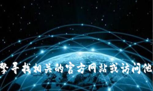 很抱歉，我无法提供实时的或最新的连接，包括Bitpie的钱包官网地址。您可以通过搜索引擎寻找相关的官方网站或访问他们的社交媒体渠道获取最新的信息。如果您有其他问题或需要其他类型的帮助，请告诉我！
