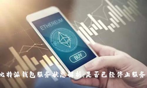 比特派钱包服务状态解析：是否已经停止服务？
