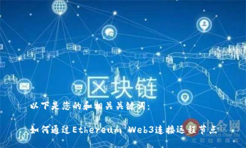 以下是您的和相关关键词：

如何通过Ethereum Web3连接远程节点