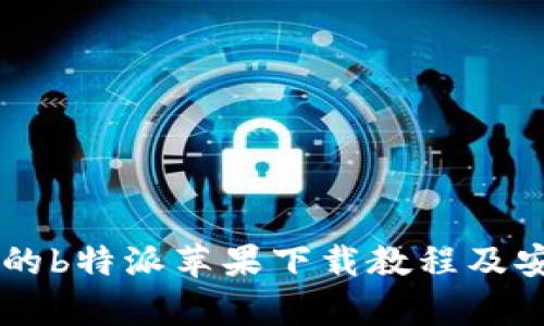 简单易懂的b特派苹果下载教程及安装包介绍