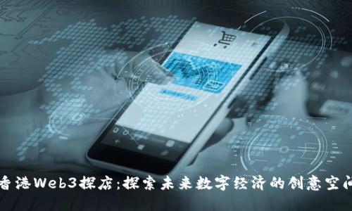 香港Web3探店：探索未来数字经济的创意空间