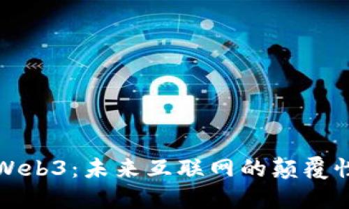 : 深入探索Web3：未来互联网的颠覆性技术与应用