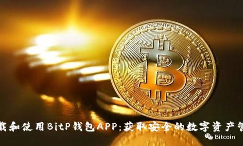 如何下载和使用BitP钱包APP：获取安全的数字资产管理工具