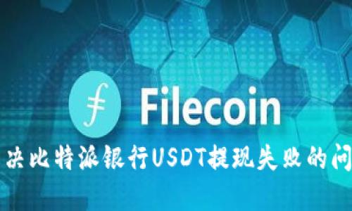 解决比特派银行USDT提现失败的问题
