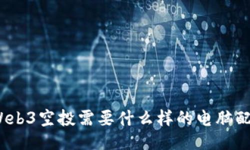 做Web3空投需要什么样的电脑配置？