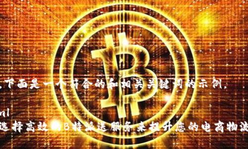 好的，下面是一个符合的和相关关键词的示例。

```xml
如何选择高效的B特派送服务来提升您的电商物流效率