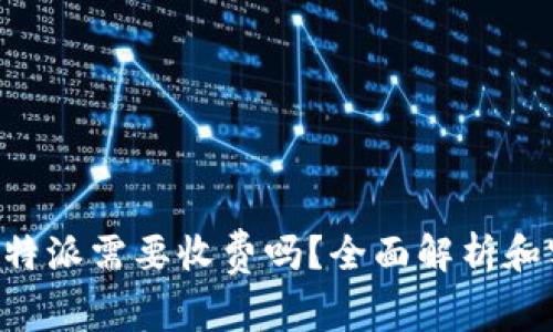 提币到B特派需要收费吗？全面解析和实用指南