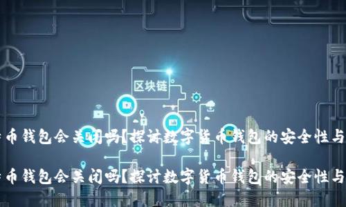 比特币钱包会关闭吗?探讨数字货币钱包的安全性与未来
比特币钱包会关闭吗?探讨数字货币钱包的安全性与未来