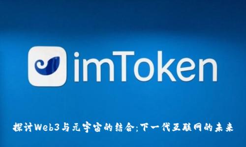 探讨Web3与元宇宙的结合:下一代互联网的未来