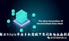 解决Bitpie华为手机商城下载问题的全面指南
