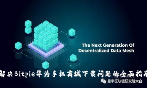 解决Bitpie华为手机商城下载问题的全面指南