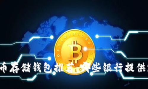 比特币存储钱包推荐:哪些银行提供支持?