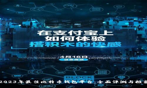 2023年最佳比特币钱包平台：全面评测与推荐