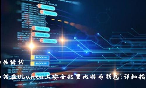 和关键词
如何在Ubuntu上安全配置比特币钱包:详细指南