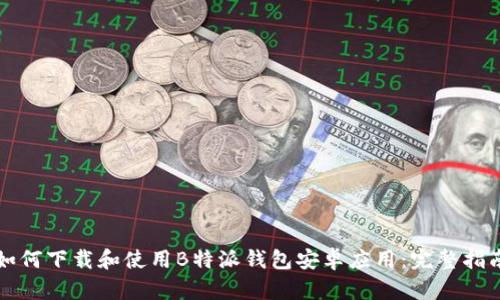 如何下载和使用B特派钱包安卓应用:完整指南