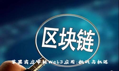苹果商店审核Web3应用：挑战与机遇