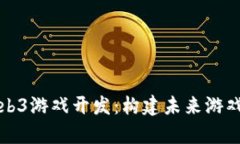 全面解析Web3游戏开发：构建未来游戏