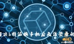 如何解决b特派换手机后无法登录的问