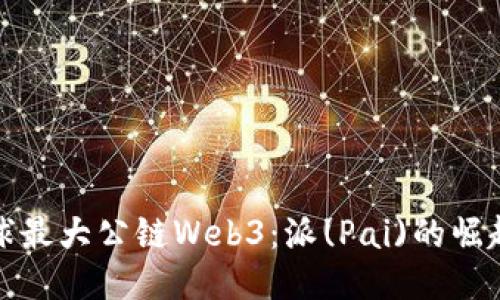 探索全球最大公链Web3:派(Pai)的崛起与未来