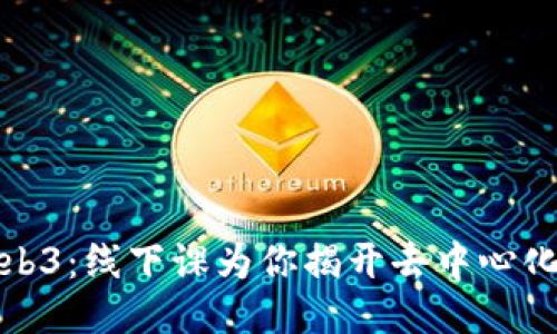 深入探索Web3:线下课为你揭开去中心化的神秘面纱