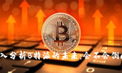 深入分析B特派的未来:会不会倒闭?